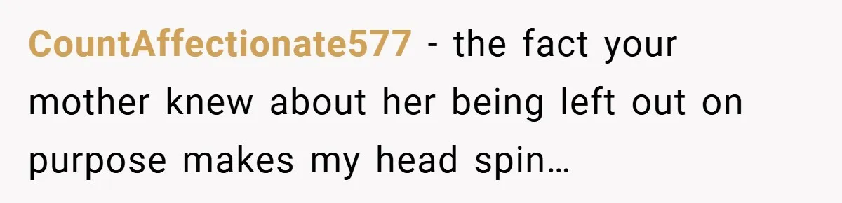 CountAffectionate577 − the fact your mother knew about her being left out on purpose makes my head spin…