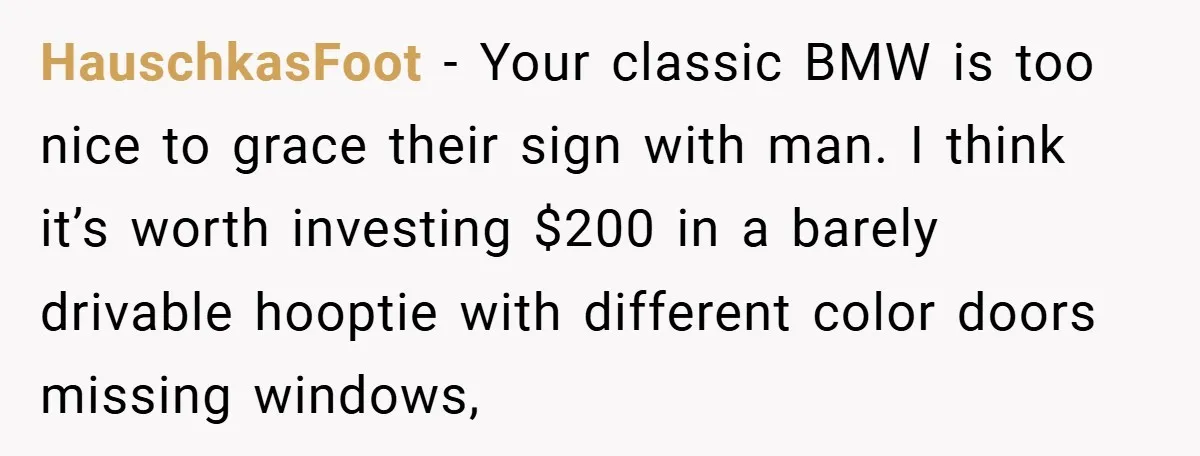 HOA Tried to Ban His Classic BMW - So He Parked It Legally Right in Front of Their Fancy Entrance for Everyone to See HauschkasFoot − Your classic BMW is too nice to grace their sign with man. I think it’s worth investing $200 in a barely drivable hooptie with different color doors missing...