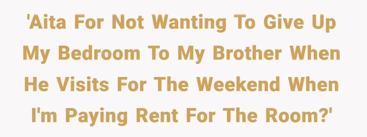 'AITA For not wanting to give up my bedroom to my brother when he visits for the weekend when I'm paying rent for the room?'