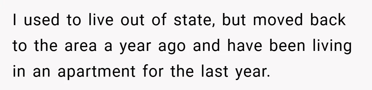 I used to live out of state, but moved back to the area a year ago and have been living in an apartment for the last year.