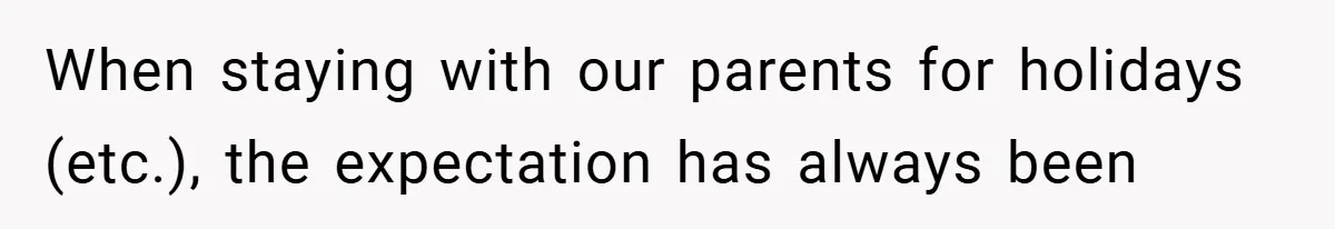 When staying with our parents for holidays (etc.), the expectation has always been