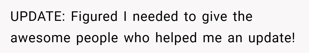 UPDATE: Figured I needed to give the awesome people who helped me an update!