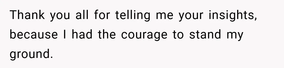 Thank you all for telling me your insights, because I had the courage to stand my ground.