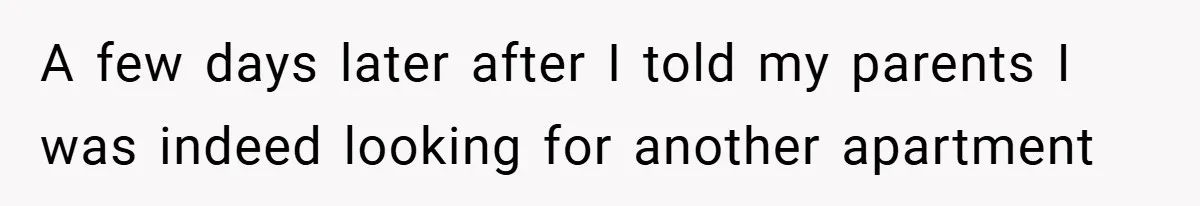 A few days later after I told my parents I was indeed looking for another apartment