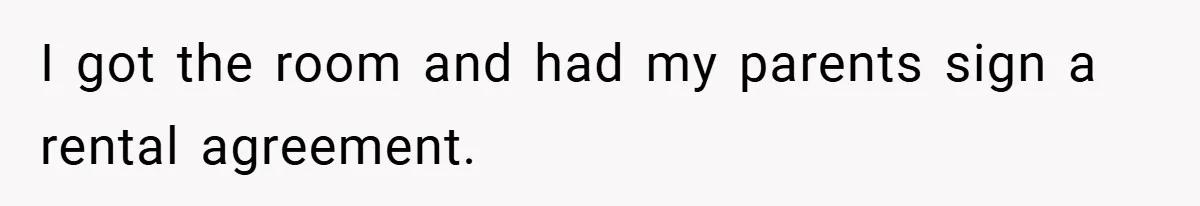 I got the room and had my parents sign a rental agreement.