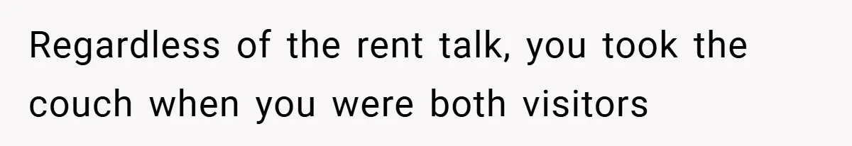 Regardless of the rent talk, you took the couch when you were both visitors