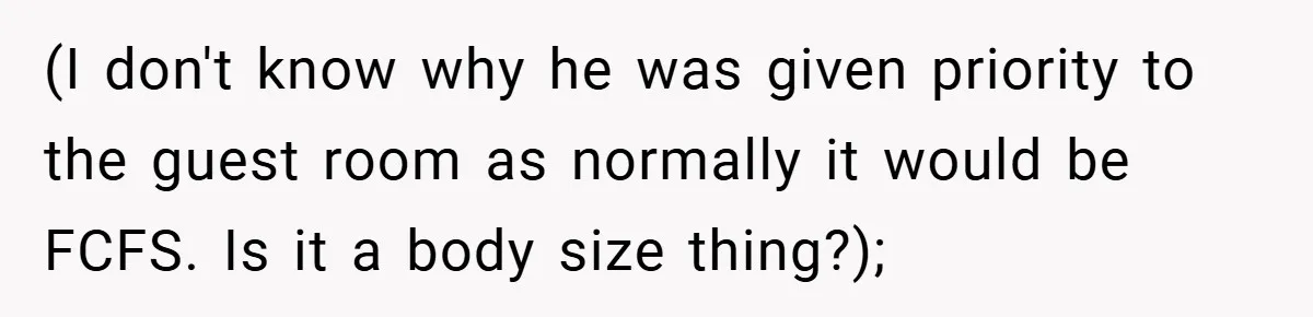 (I don't know why he was given priority to the guest room as normally it would be FCFS. Is it a body size thing?);