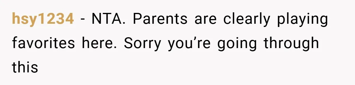 hsy1234 − NTA. Parents are clearly playing favorites here. Sorry you’re going through this