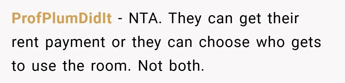 ProfPlumDidIt − NTA. They can get their rent payment or they can choose who gets to use the room. Not both.