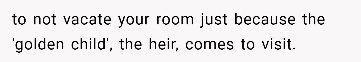to not vacate your room just because the 'golden child', the heir, comes to visit.