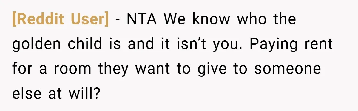 [Reddit User] − NTA We know who the golden child is and it isn’t you. Paying rent for a room they want to give to someone else at will?