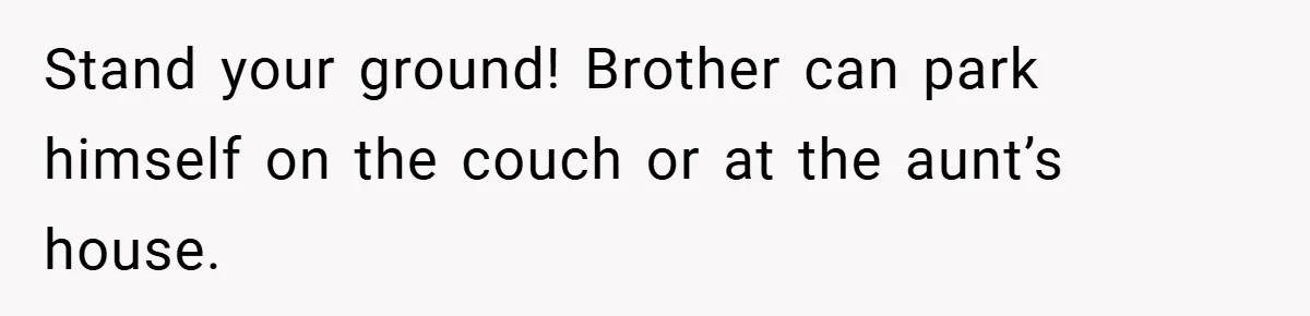 Stand your ground! Brother can park himself on the couch or at the aunt’s house.