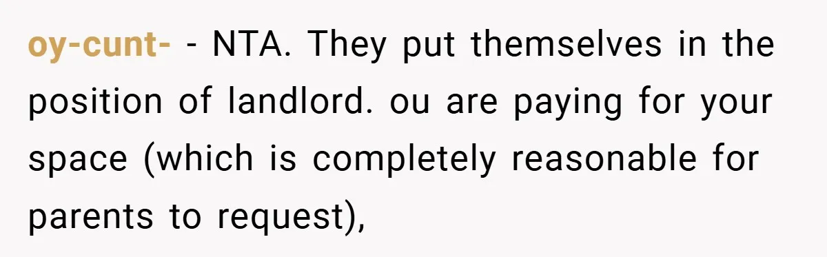 oy-cunt- − NTA. They put themselves in the position of landlord. ou are paying for your space (which is completely reasonable for parents to request),