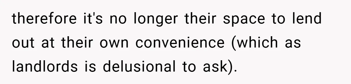 therefore it's no longer their space to lend out at their own convenience (which as landlords is delusional to ask).