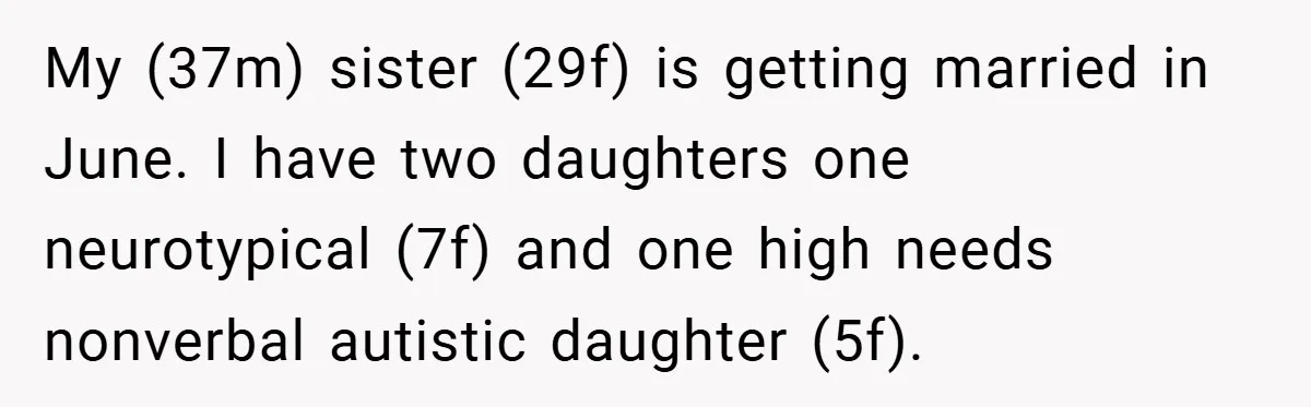 My (37m) sister (29f) is getting married in June. I have two daughters one neurotypical (7f) and one high needs nonverbal autistic daughter (5f).