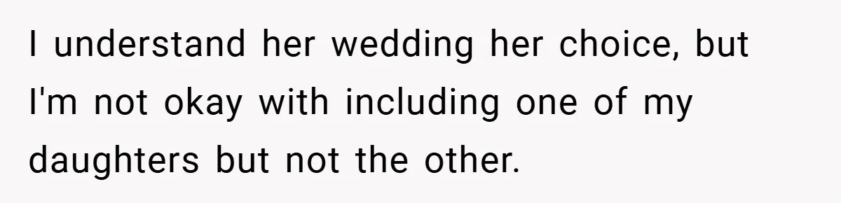 I understand her wedding her choice, but I'm not okay with including one of my daughters but not the other.