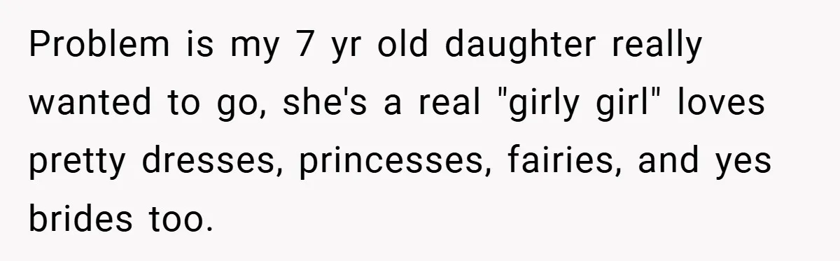 Problem is my 7 yr old daughter really wanted to go, she's a real "girly girl" loves pretty dresses, princesses, fairies, and yes brides too.
