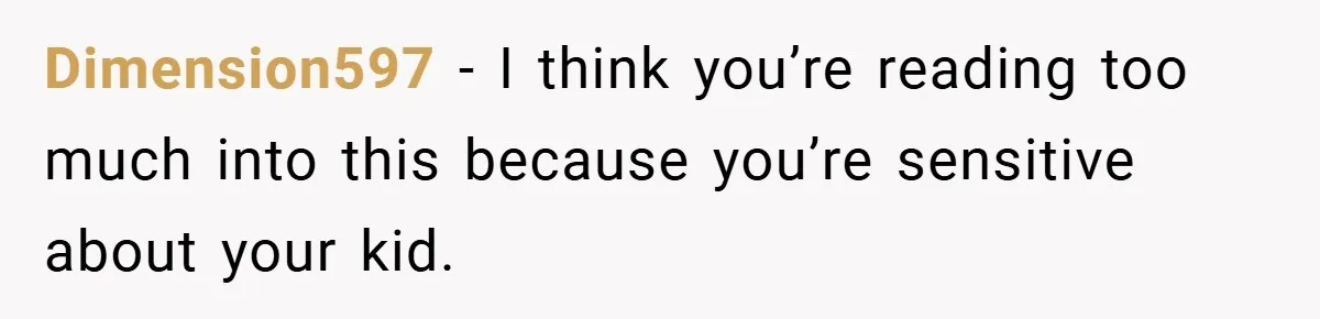 Dimension597 − I think you’re reading too much into this because you’re sensitive about your kid.