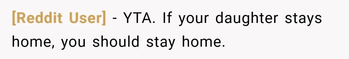 [Reddit User] − YTA. If your daughter stays home, you should stay home.