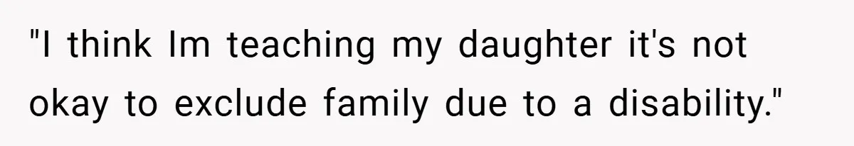 "I think Im teaching my daughter it's not okay to exclude family due to a disability."