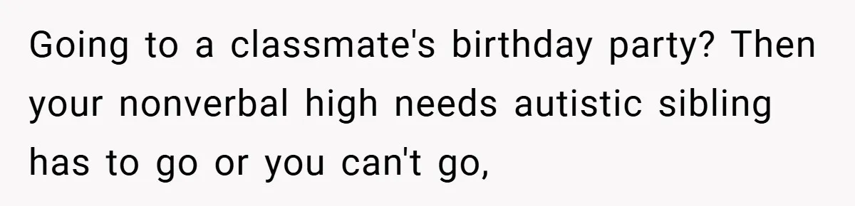 Going to a classmate's birthday party? Then your nonverbal high needs autistic sibling has to go or you can't go,