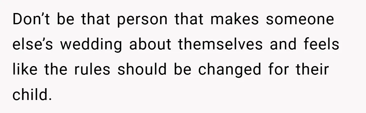 Don’t be that person that makes someone else’s wedding about themselves and feels like the rules should be changed for their child.