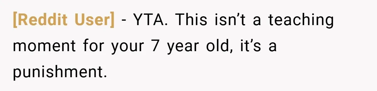 [Reddit User] − YTA. This isn’t a teaching moment for your 7 year old, it’s a punishment.