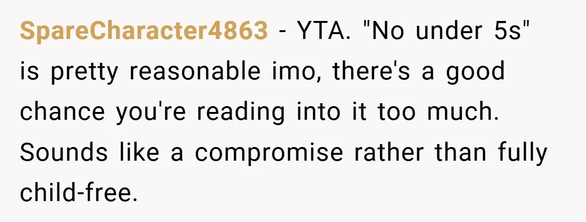 SpareCharacter4863 − YTA. "No under 5s" is pretty reasonable imo, there's a good chance you're reading into it too much. Sounds like a compromise rather than fully child-free.