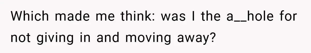 Which made me think: was I the a__hole for not giving in and moving away?