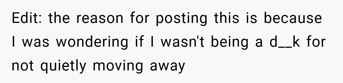 Edit: the reason for posting this is because I was wondering if I wasn't being a d__k for not quietly moving away
