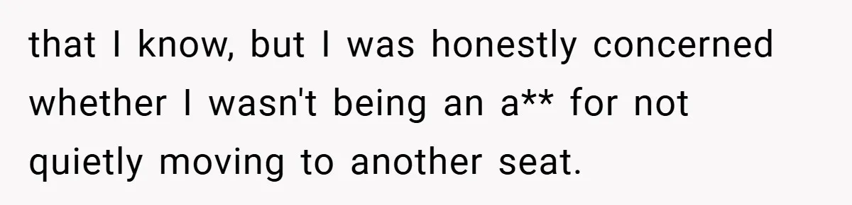 that I know, but I was honestly concerned whether I wasn't being an a** for not quietly moving to another seat.