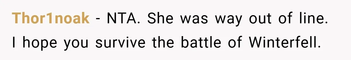 Thor1noak − NTA. She was way out of line. I hope you survive the battle of Winterfell.