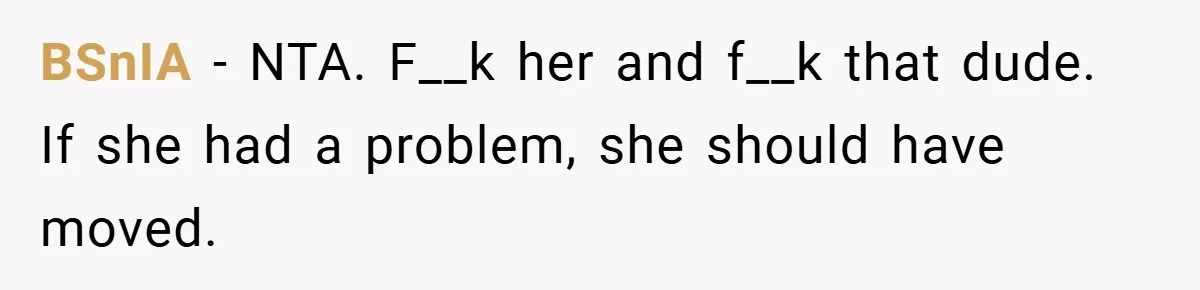 BSnIA − NTA. F__k her and f__k that dude. If she had a problem, she should have moved.
