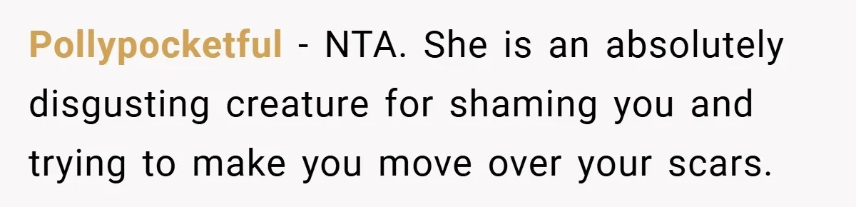 Pollypocketful − NTA. She is an absolutely disgusting creature for shaming you and trying to make you move over your scars.