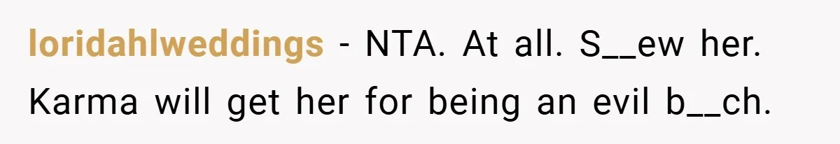 loridahlweddings − NTA. At all. S__ew her. Karma will get her for being an evil b__ch.