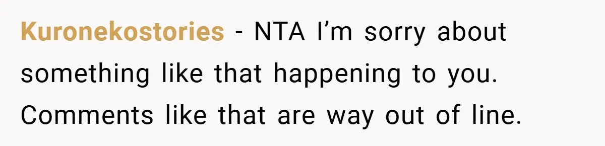 Kuronekostories − NTA I’m sorry about something like that happening to you. Comments like that are way out of line.