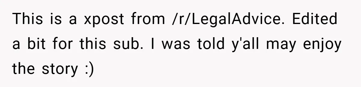 This is a xpost from /r/LegalAdvice. Edited a bit for this sub. I was told y'all may enjoy the story :)