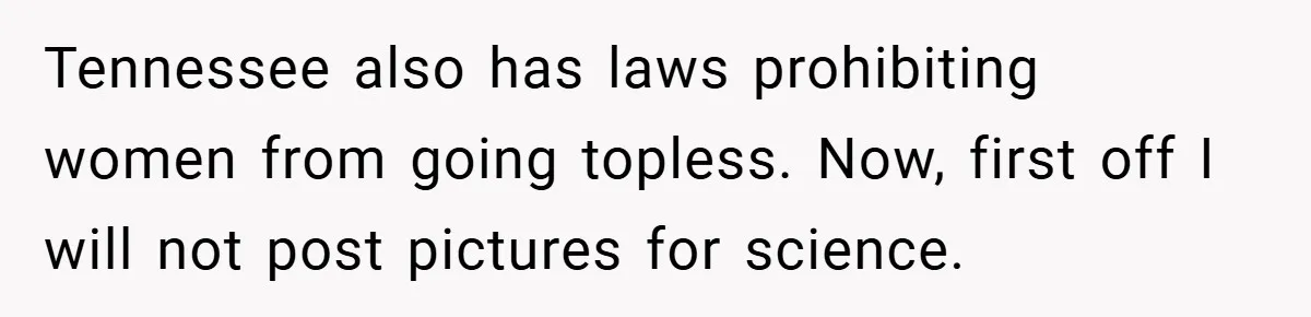 Tennessee also has laws prohibiting women from going topless. Now, first off I will not post pictures for science.