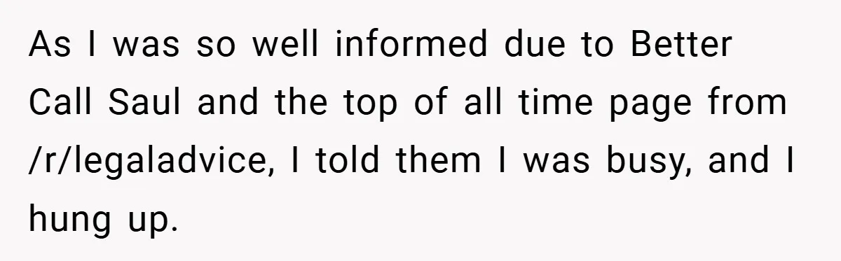 As I was so well informed due to Better Call Saul and the top of all time page from /r/legaladvice, I told them I was busy, and I hung up.