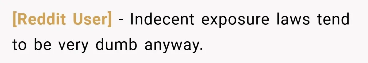 [Reddit User] − Indecent exposure laws tend to be very dumb anyway.