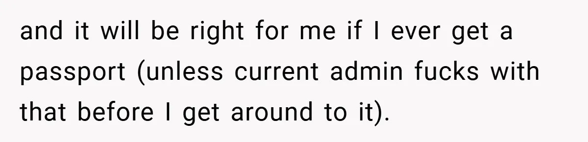 and it will be right for me if I ever get a passport (unless current admin fucks with that before I get around to it).