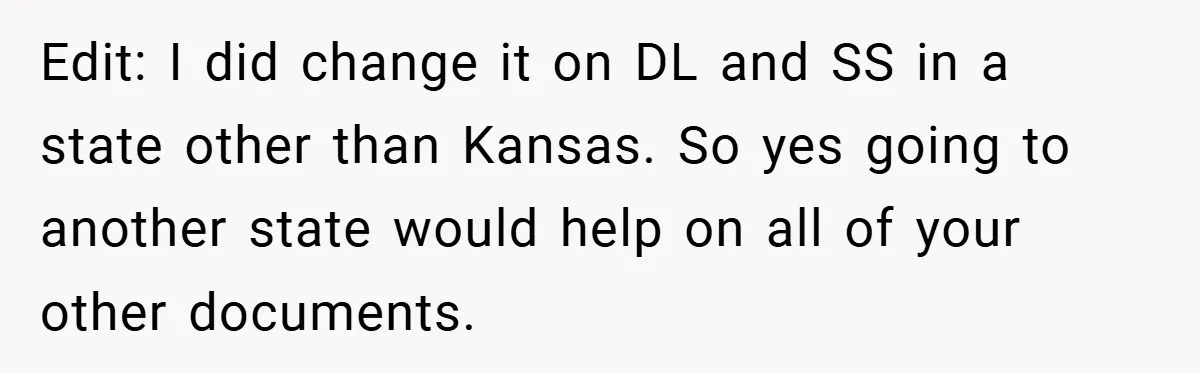 Edit: I did change it on DL and SS in a state other than Kansas. So yes going to another state would help on all of your other documents.