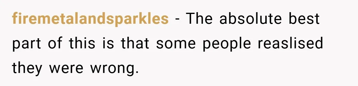 firemetalandsparkles − The absolute best part of this is that some people reaslised they were wrong.