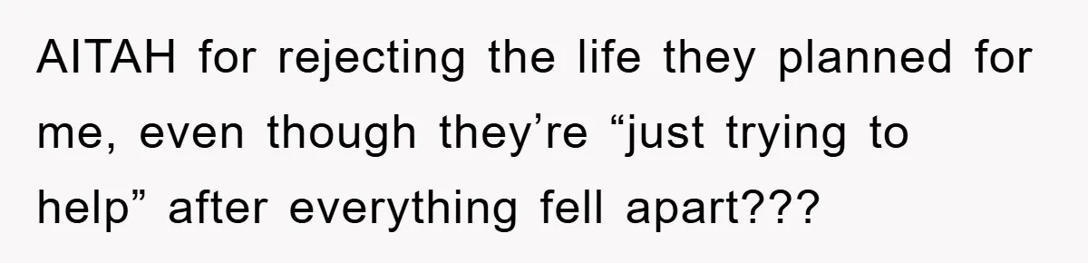AITAH for rejecting the life they planned for me, even though they’re “just trying to help” after everything fell apart???