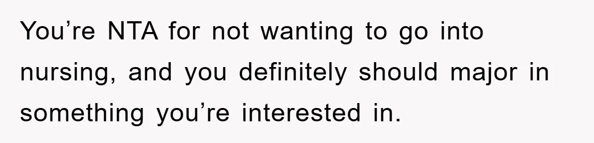 You’re NTA for not wanting to go into nursing, and you definitely should major in something you’re interested in.
