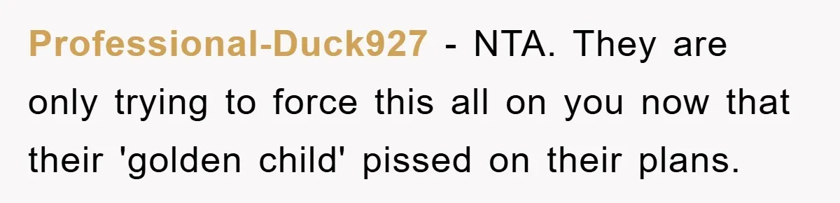 Professional-Duck927 − NTA. They are only trying to force this all on you now that their 'golden child' pissed on their plans.