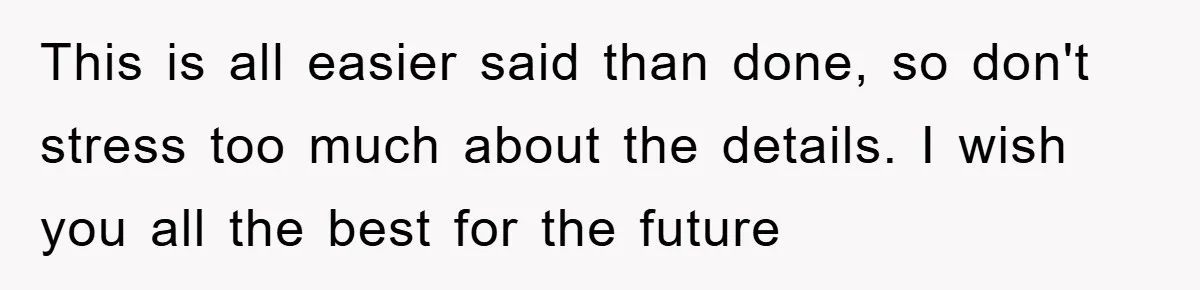 This is all easier said than done, so don't stress too much about the details. I wish you all the best for the future