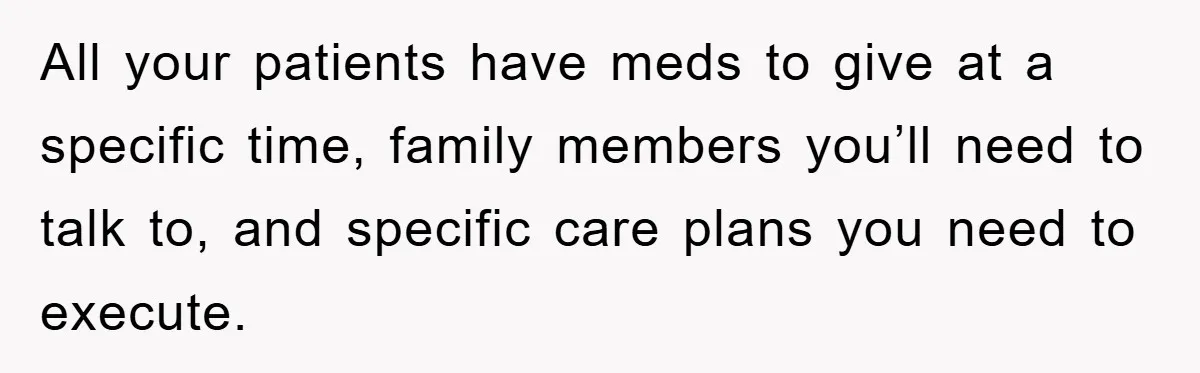 All your patients have meds to give at a specific time, family members you’ll need to talk to, and specific care plans you need to execute.
