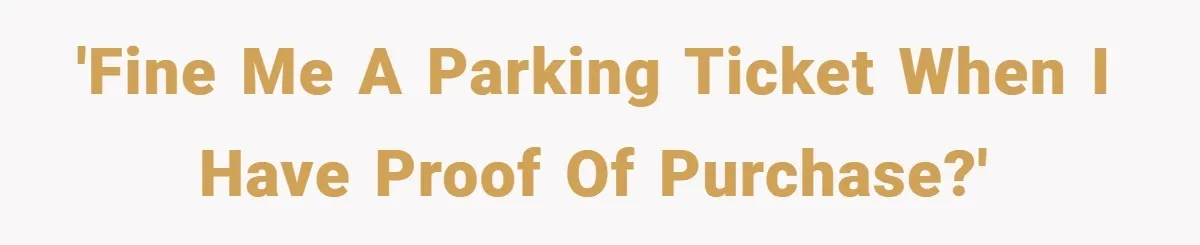 'Fine me a parking ticket when I have proof of purchase?'