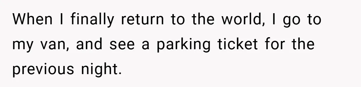 When I finally return to the world, I go to my van, and see a parking ticket for the previous night.